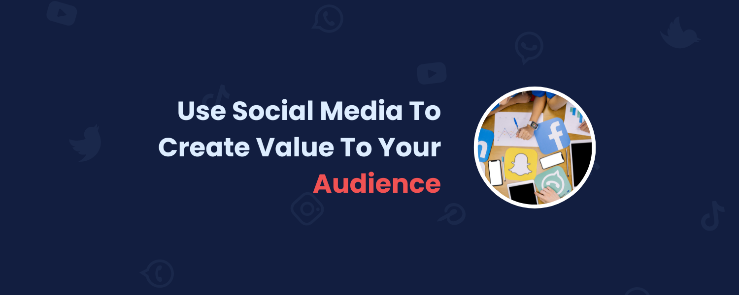 Use Social Media To Create Value To Your Audience