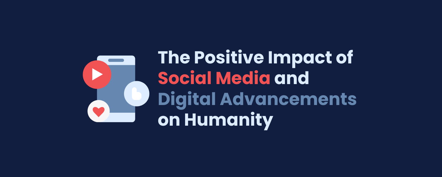 The Positive Impact of Social Media and Digital Advancements on Humanity