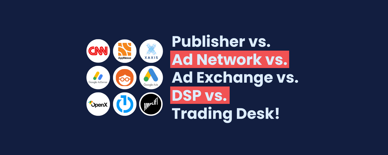 Publisher vs. Ad Network vs. Ad Exchange vs. DSP vs. Trading Desk