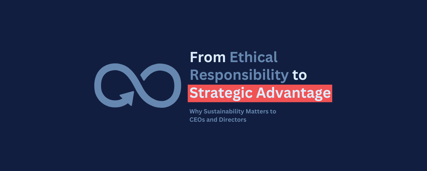 From Ethical Responsibility to Strategic Advantage: Why Sustainability Matters to CEOs and Directors