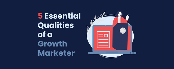 The 5 Qualities Every Great Growth Marketer Must Have